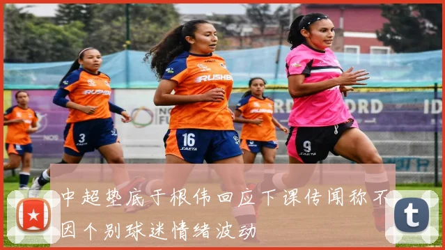 中超垫底于根伟回应下课传闻称不因个别球迷情绪波动