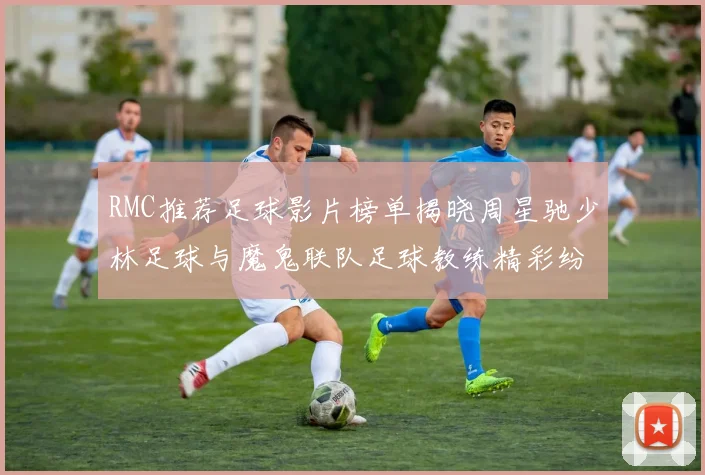 RMC推荐足球影片榜单揭晓周星驰少林足球与魔鬼联队足球教练精彩纷呈