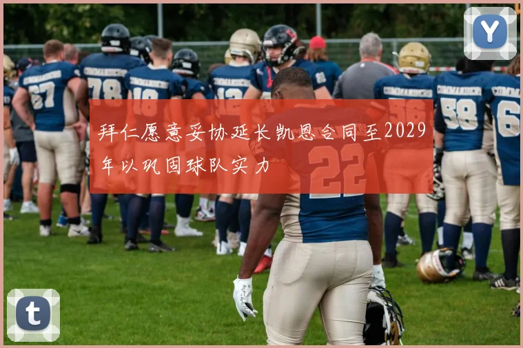 拜仁愿意妥协延长凯恩合同至2029年以巩固球队实力