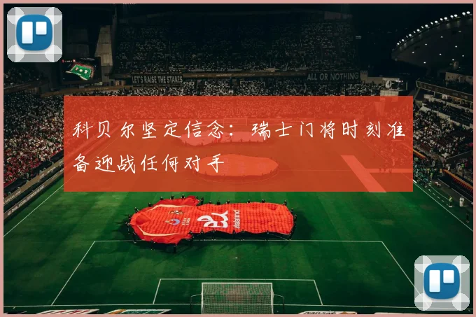 科贝尔坚定信念：瑞士门将时刻准备迎战任何对手