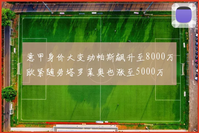 意甲身价大变动帕斯飙升至8000万欧紧随劳塔罗莱奥也涨至5000万