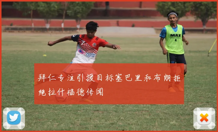 拜仁专注引援目标塞巴里和布朗拒绝拉什福德传闻