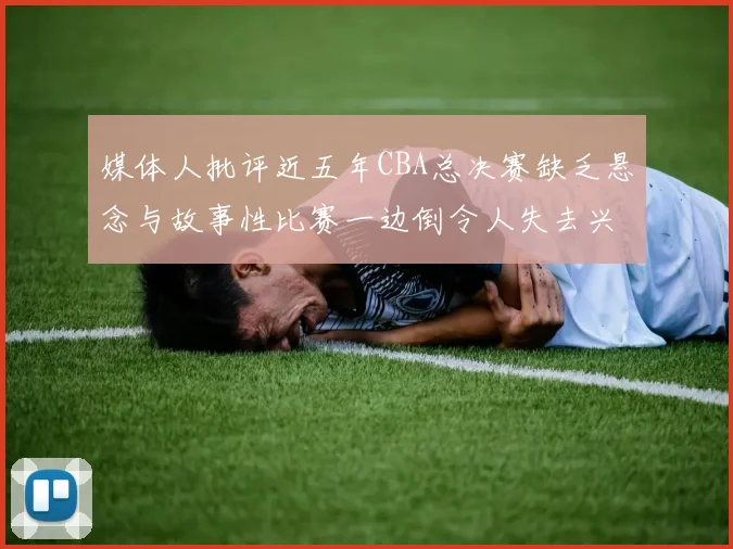 媒体人批评近五年CBA总决赛缺乏悬念与故事性比赛一边倒令人失去兴趣