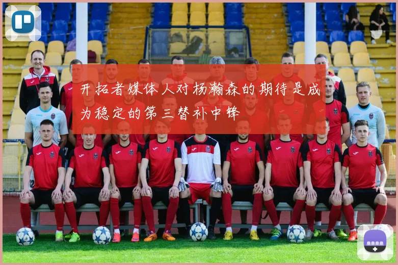 开拓者媒体人对杨瀚森的期待是成为稳定的第三替补中锋