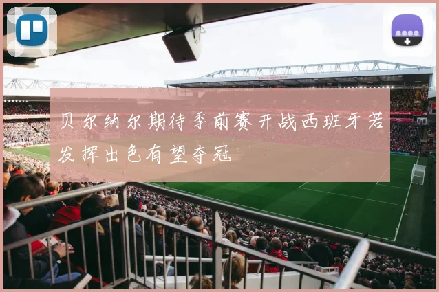 贝尔纳尔期待季前赛开战西班牙若发挥出色有望夺冠
