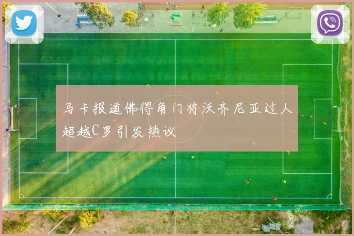 马卡报道佛得角门将沃齐尼亚过人超越C罗引发热议