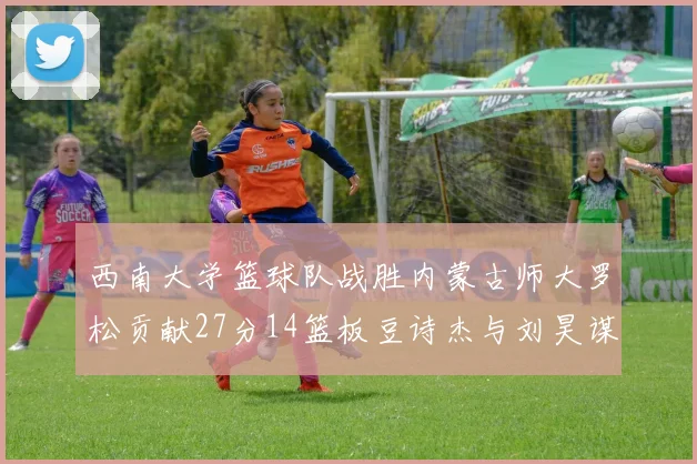 西南大学篮球队战胜内蒙古师大罗松贡献27分14篮板豆诗杰与刘昊谋表现出色